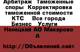 Арбитраж. Таможенные споры. Корректировка таможенной стоимости(КТС) - Все города Бизнес » Услуги   . Ненецкий АО,Макарово д.